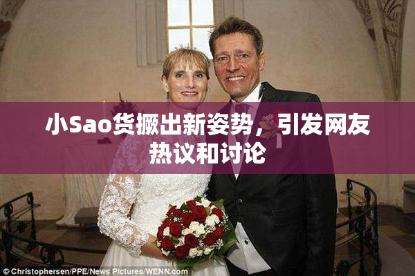 小Sao货撅出新姿势，引发网友热议和讨论
