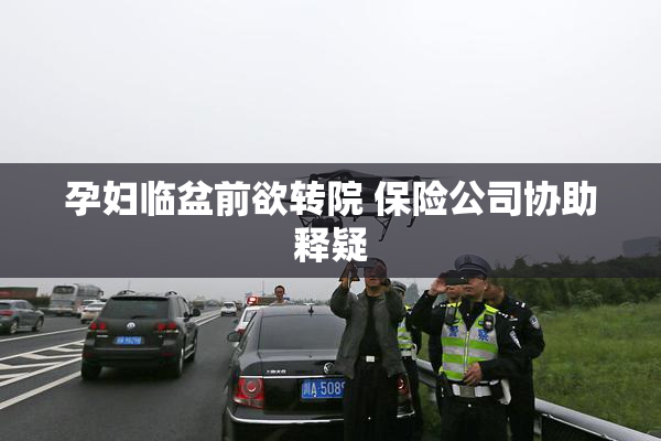 孕妇临盆前欲转院 保险公司协助释疑