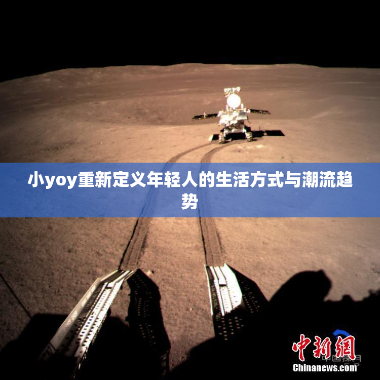 小yoy重新定义年轻人的生活方式与潮流趋势