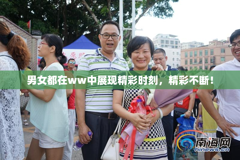 男女都在ww中展现精彩时刻，精彩不断！