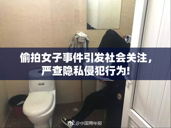 偷拍女子事件引发社会关注，严查隐私侵犯行为!