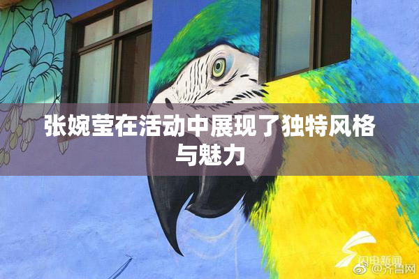 张婉莹在活动中展现了独特风格与魅力