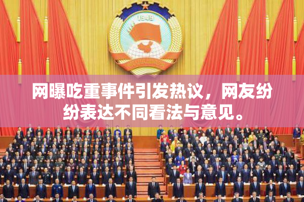 网曝吃重事件引发热议，网友纷纷表达不同看法与意见。
