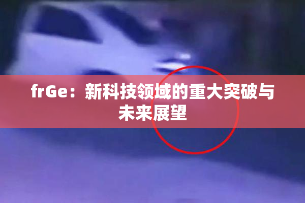 frGe：新科技领域的重大突破与未来展望
