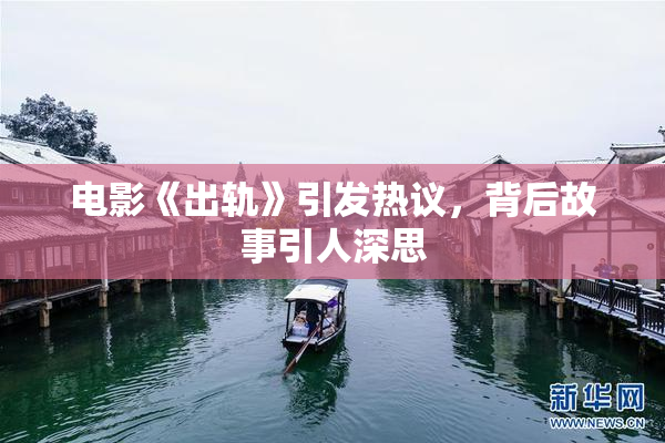 电影《出轨》引发热议，背后故事引人深思