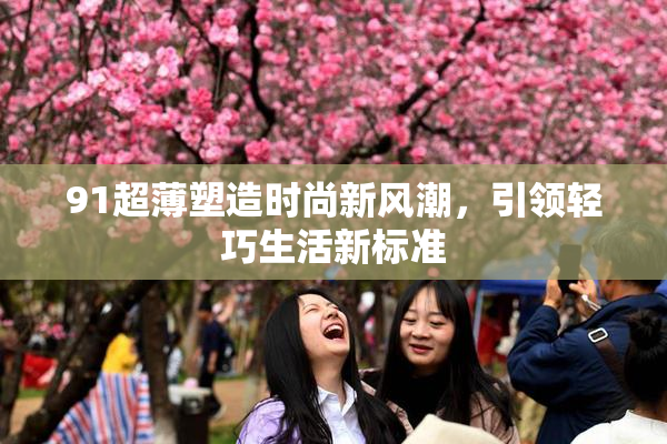 91超薄塑造时尚新风潮，引领轻巧生活新标准