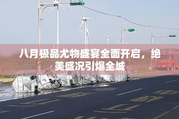 八月极品尤物盛宴全面开启，绝美盛况引爆全城