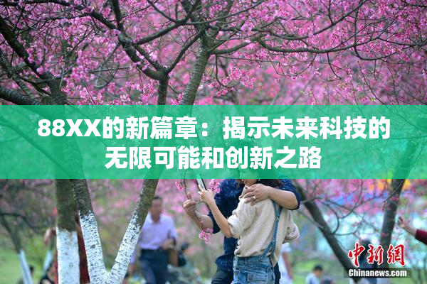 88XX的新篇章：揭示未来科技的无限可能和创新之路