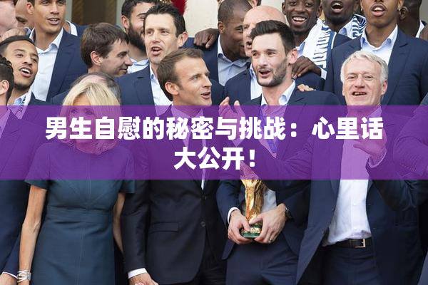 男生自慰的秘密与挑战：心里话大公开！