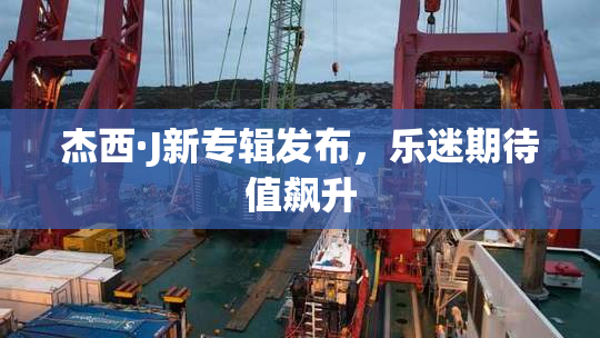 杰西·J新专辑发布，乐迷期待值飙升