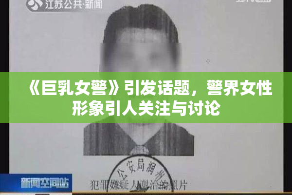 《巨乳女警》引发话题，警界女性形象引人关注与讨论