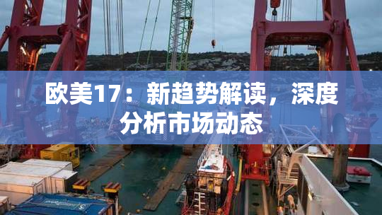 欧美17：新趋势解读，深度分析市场动态