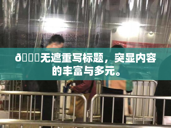 🔞无遮重写标题，突显内容的丰富与多元。
