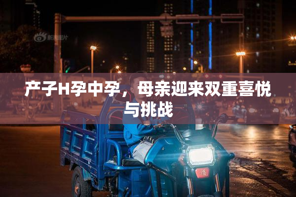 产子H孕中孕，母亲迎来双重喜悦与挑战