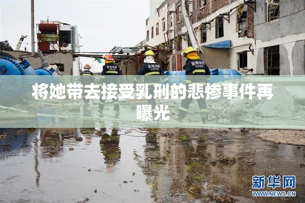 将她带去接受乳刑的悲惨事件再曝光