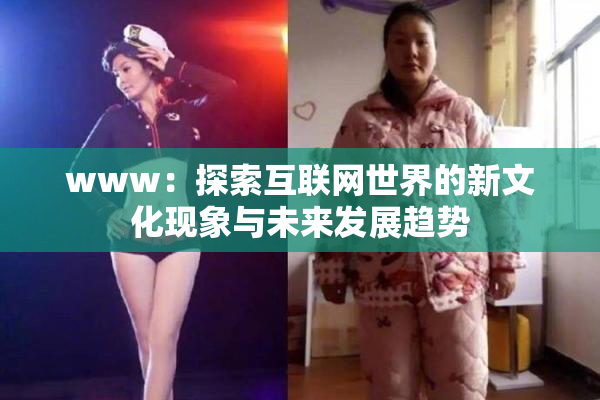 www：探索互联网世界的新文化现象与未来发展趋势