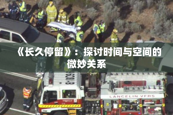 《长久停留》：探讨时间与空间的微妙关系