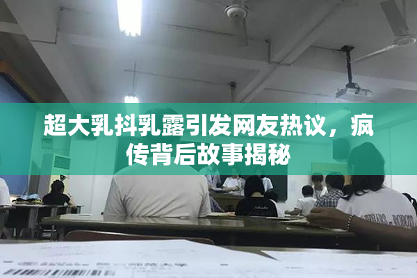 超大乳抖乳露引发网友热议，疯传背后故事揭秘
