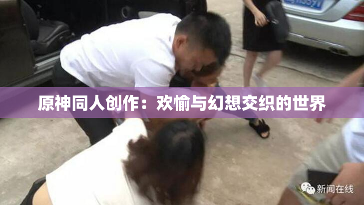 原神同人创作：欢愉与幻想交织的世界