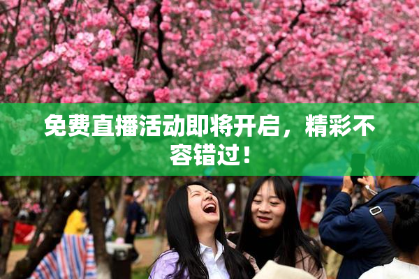 免费直播活动即将开启，精彩不容错过！