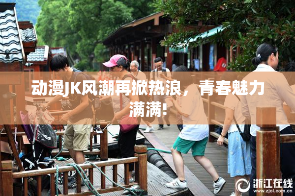 动漫JK风潮再掀热浪，青春魅力满满!