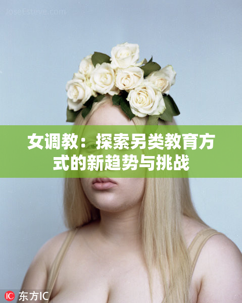 女调教：探索另类教育方式的新趋势与挑战