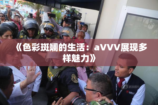 《色彩斑斓的生活：aVVV展现多样魅力》