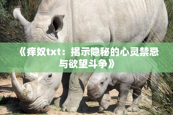 《痒奴txt：揭示隐秘的心灵禁忌与欲望斗争》