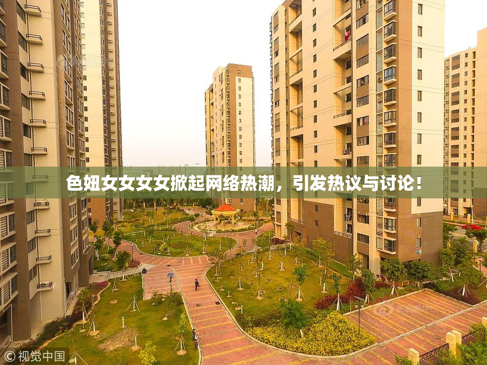 色妞女女女女掀起网络热潮，引发热议与讨论！