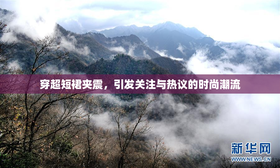 穿超短裙夹震，引发关注与热议的时尚潮流