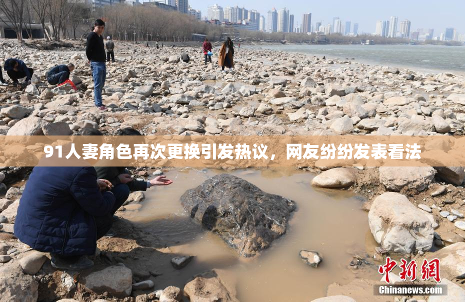 91人妻角色再次更换引发热议，网友纷纷发表看法