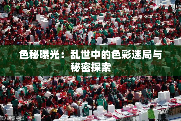 色秘曝光：乱世中的色彩迷局与秘密探索