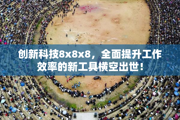 创新科技8x8x8，全面提升工作效率的新工具横空出世！
