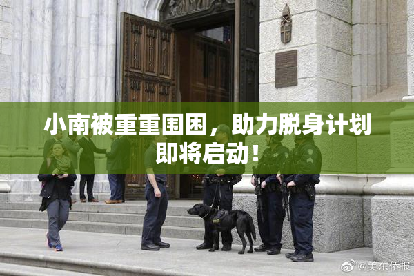 小南被重重围困，助力脱身计划即将启动！