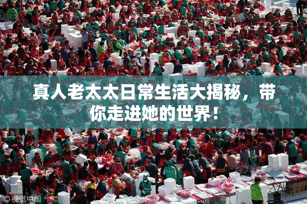 真人老太太日常生活大揭秘，带你走进她的世界！