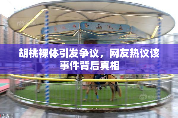 胡桃裸体引发争议，网友热议该事件背后真相