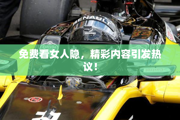 免费看女人隐，精彩内容引发热议！