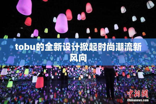 tobu的全新设计掀起时尚潮流新风向