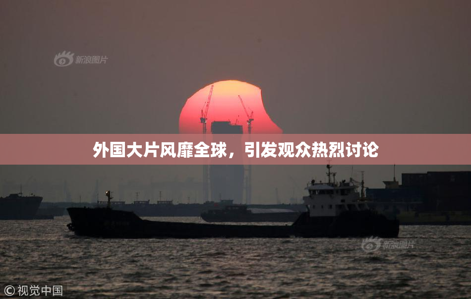外国大片风靡全球，引发观众热烈讨论