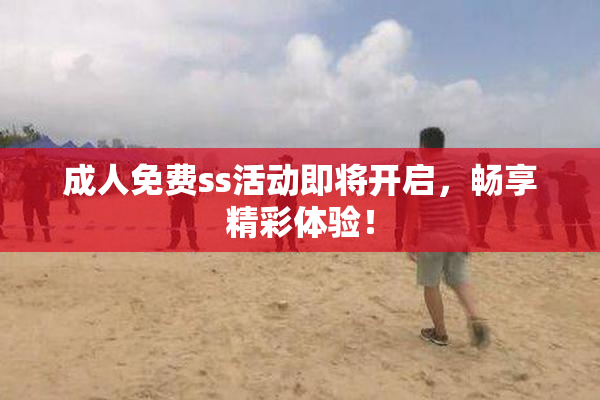 成人免费ss活动即将开启，畅享精彩体验！