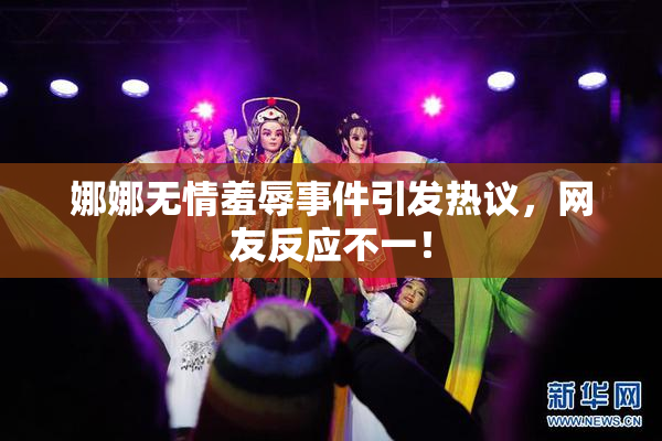 娜娜无情羞辱事件引发热议，网友反应不一！