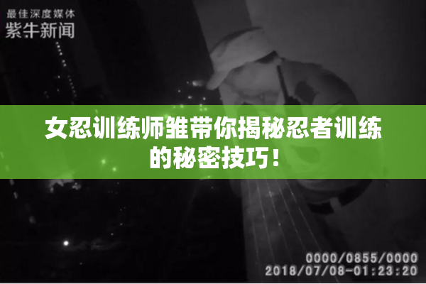 女忍训练师雏带你揭秘忍者训练的秘密技巧！