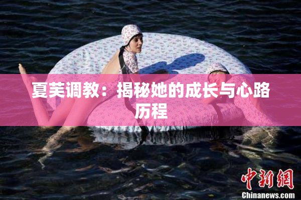 夏芙调教：揭秘她的成长与心路历程