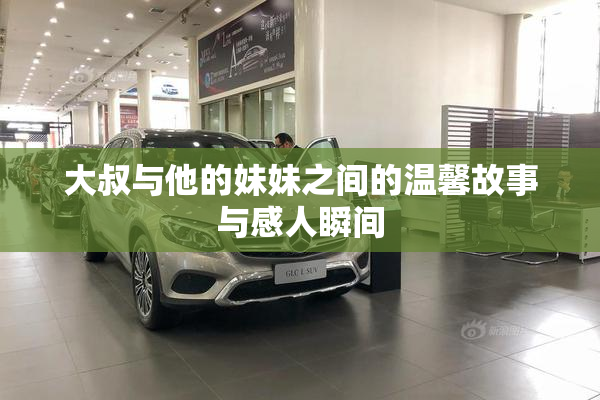 大叔与他的妹妹之间的温馨故事与感人瞬间