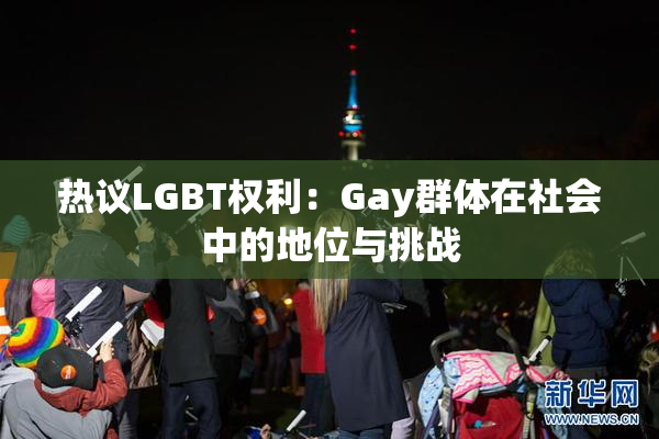 热议LGBT权利：Gay群体在社会中的地位与挑战