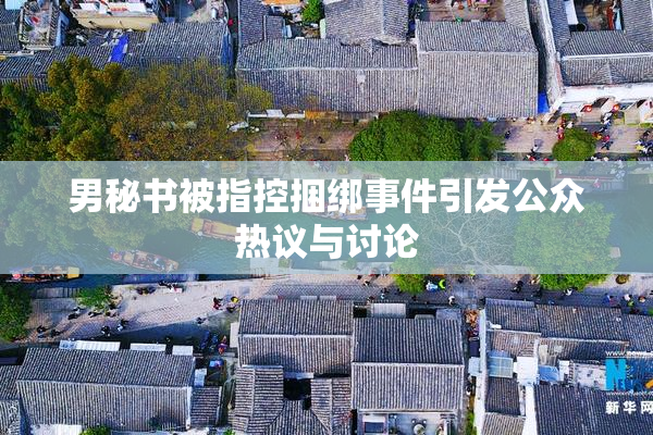 男秘书被指控捆绑事件引发公众热议与讨论