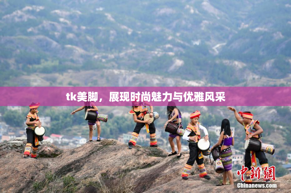 tk美脚，展现时尚魅力与优雅风采