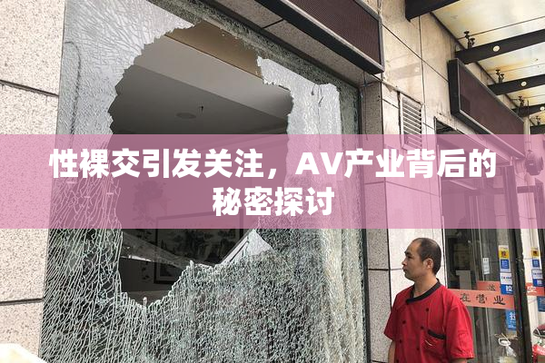性裸交引发关注，AV产业背后的秘密探讨