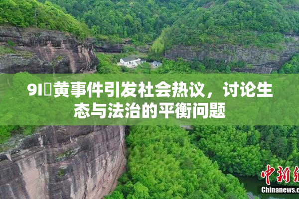 9I婬黄事件引发社会热议，讨论生态与法治的平衡问题