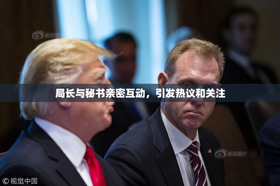 局长与秘书亲密互动，引发热议和关注